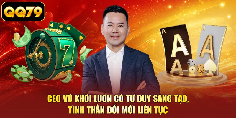 CEO Vũ Khôi luôn có tư duy sáng tạo, tình thần đổi mới liên tục