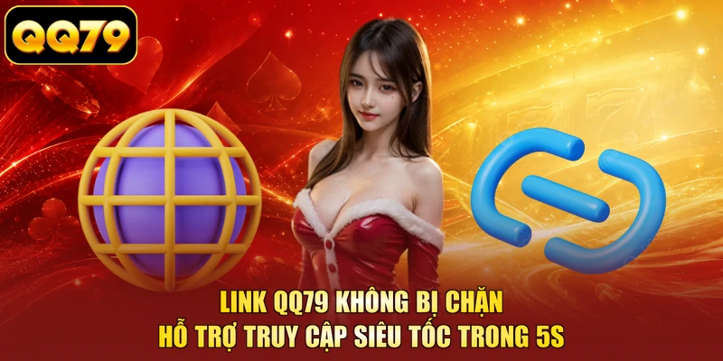 Link QQ79 Không Bị Chặn - Hỗ Trợ Truy Cập Siêu Tốc Trong 5s